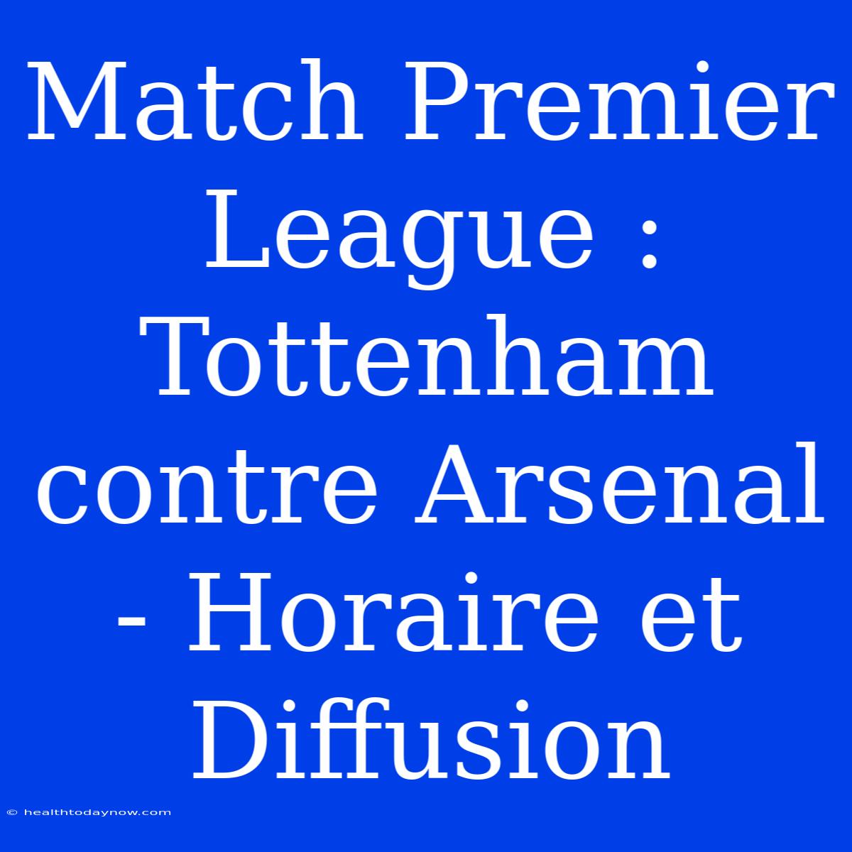 Match Premier League : Tottenham Contre Arsenal - Horaire Et Diffusion