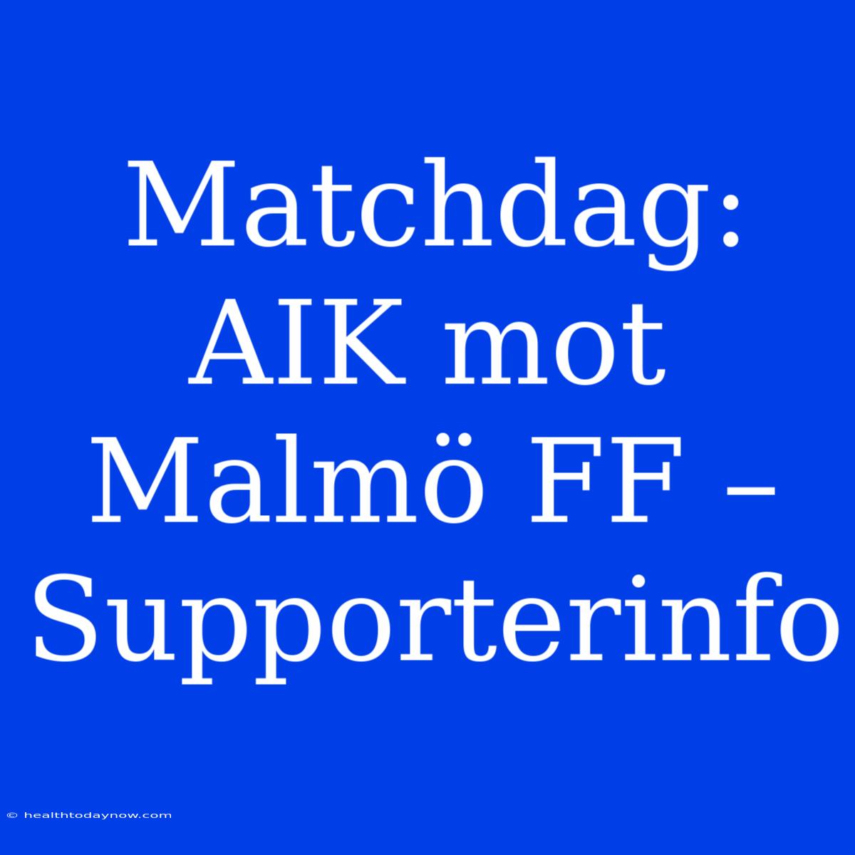 Matchdag: AIK Mot Malmö FF – Supporterinfo