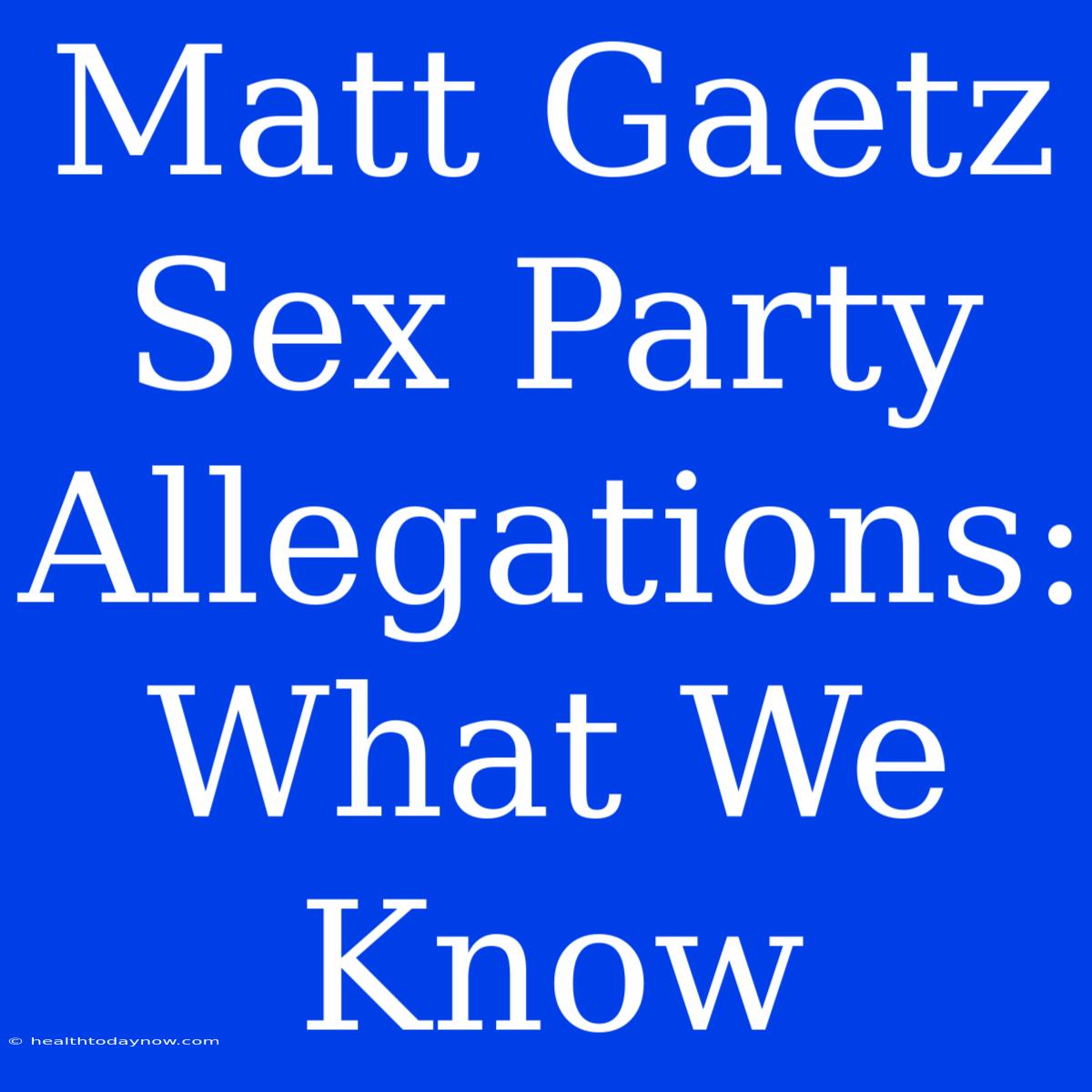 Matt Gaetz Sex Party Allegations: What We Know