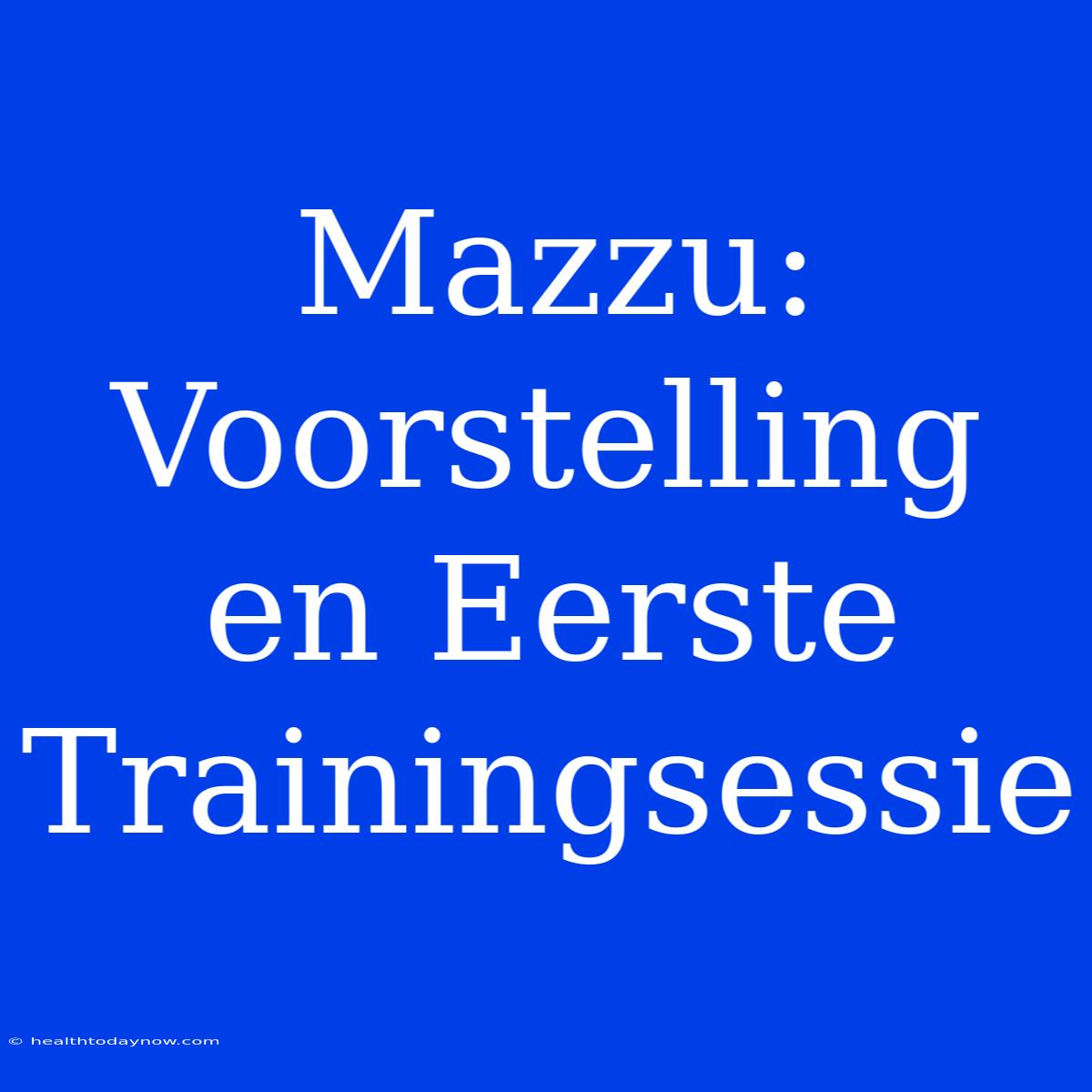 Mazzu: Voorstelling En Eerste Trainingsessie