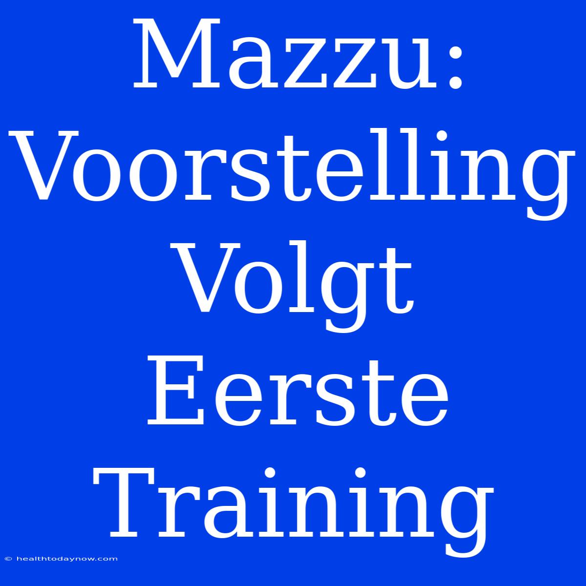 Mazzu: Voorstelling Volgt Eerste Training