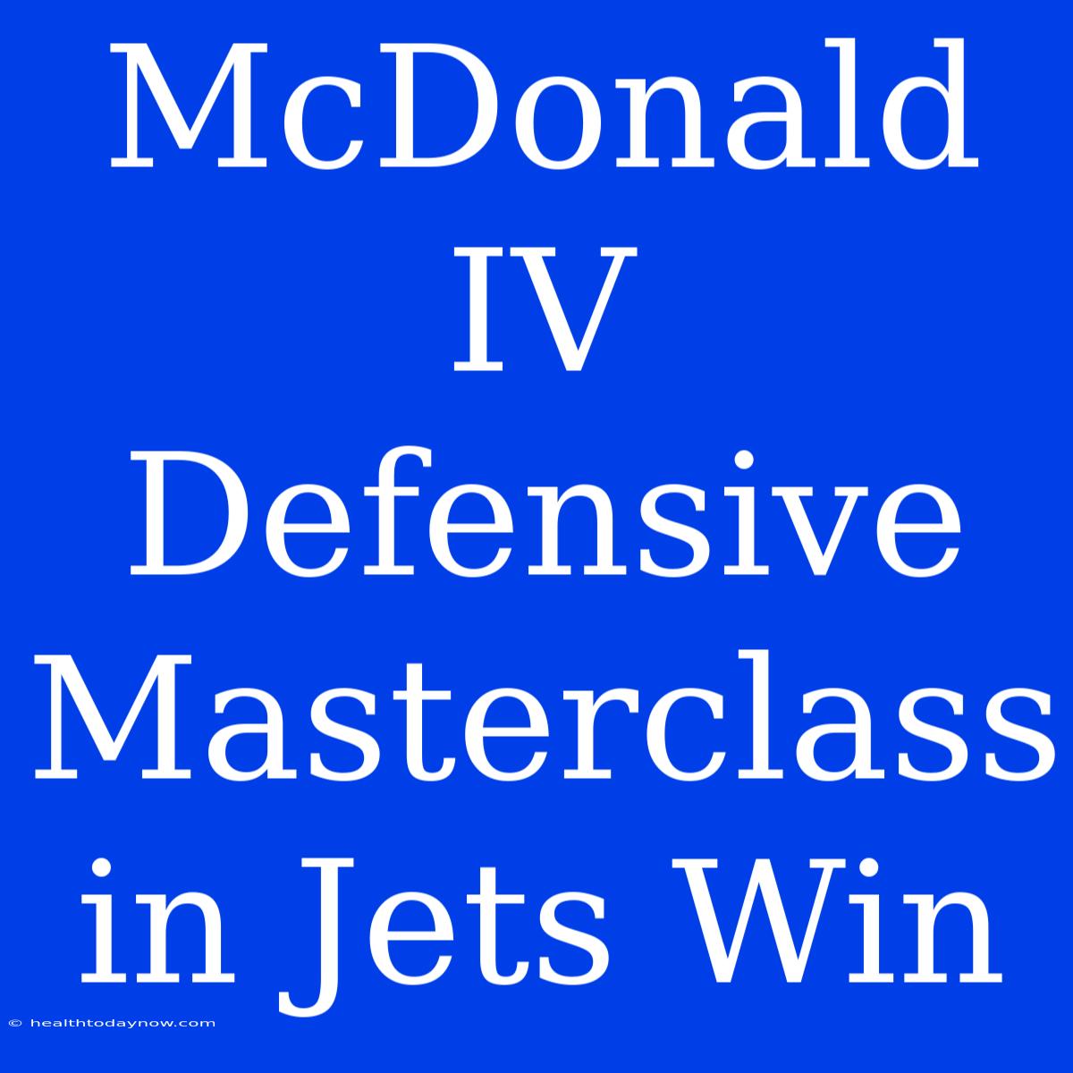 McDonald IV Defensive Masterclass In Jets Win