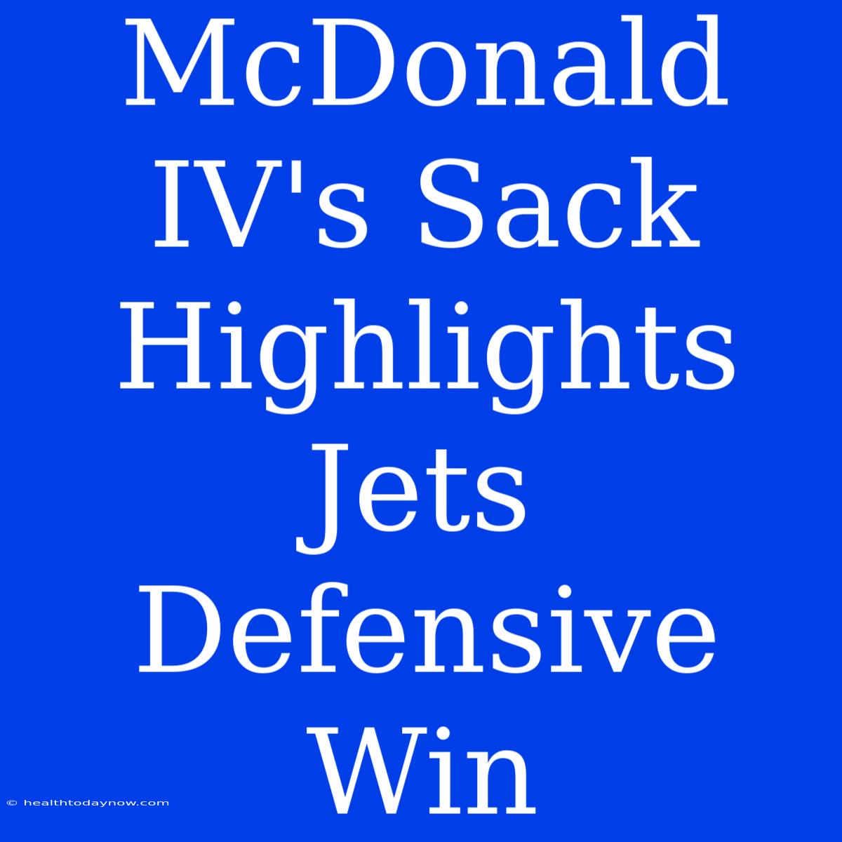 McDonald IV's Sack Highlights Jets Defensive Win