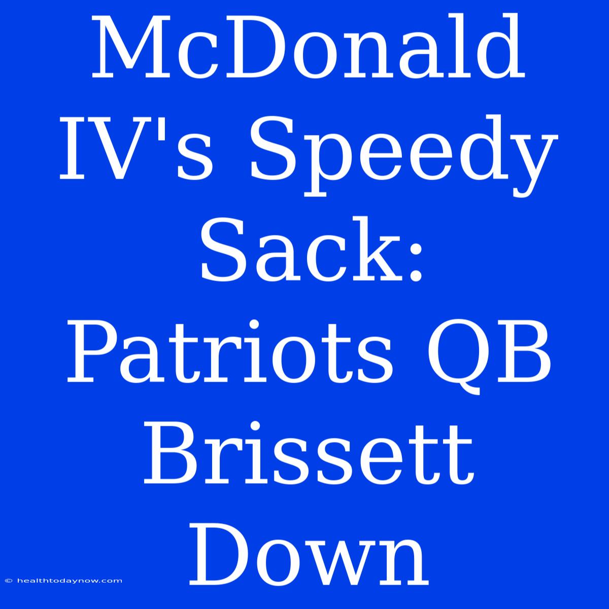 McDonald IV's Speedy Sack: Patriots QB Brissett Down