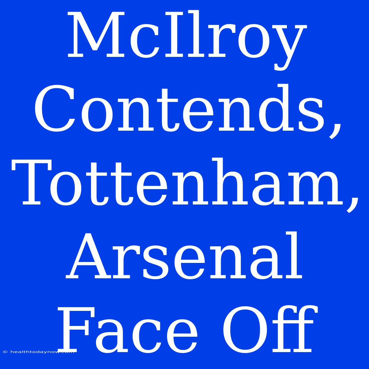 McIlroy Contends, Tottenham, Arsenal Face Off