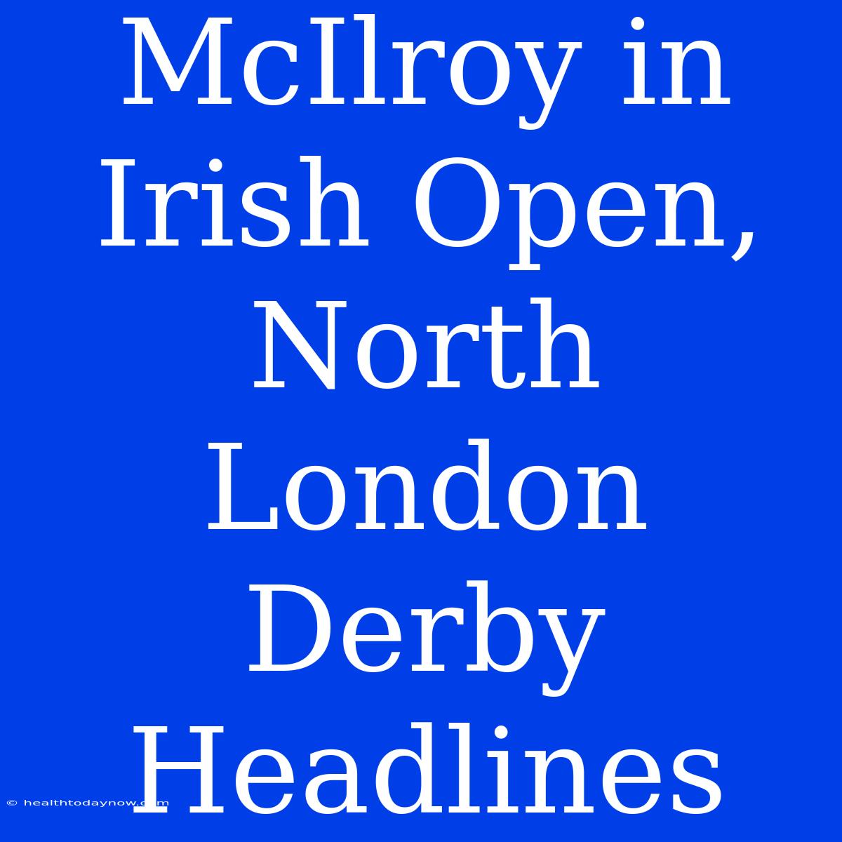 McIlroy In Irish Open, North London Derby Headlines