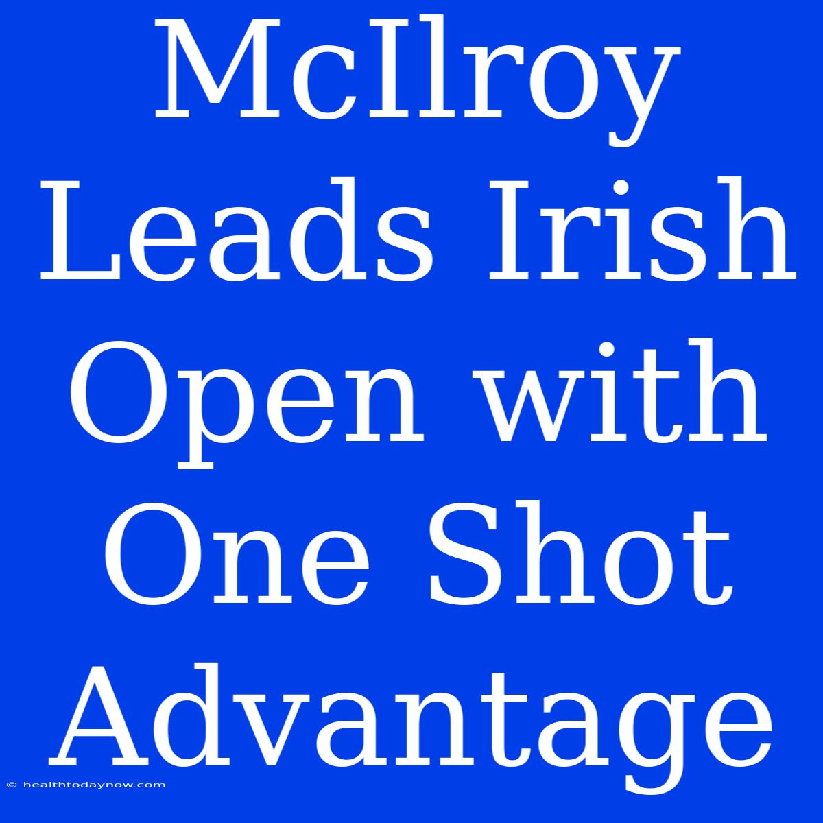 McIlroy Leads Irish Open With One Shot Advantage