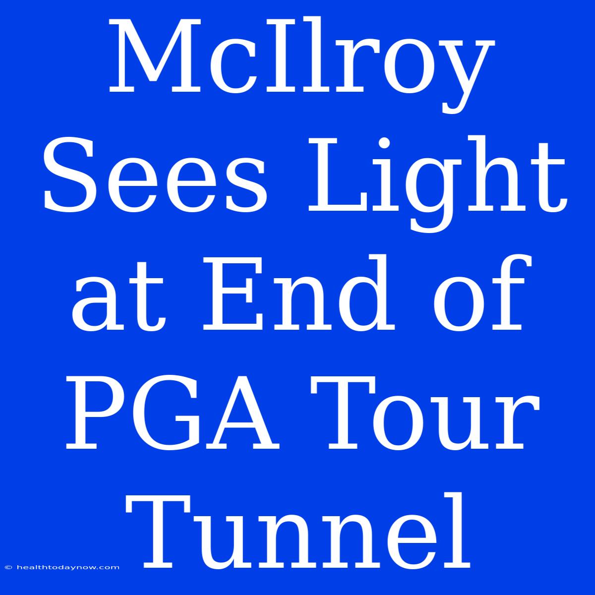 McIlroy Sees Light At End Of PGA Tour Tunnel