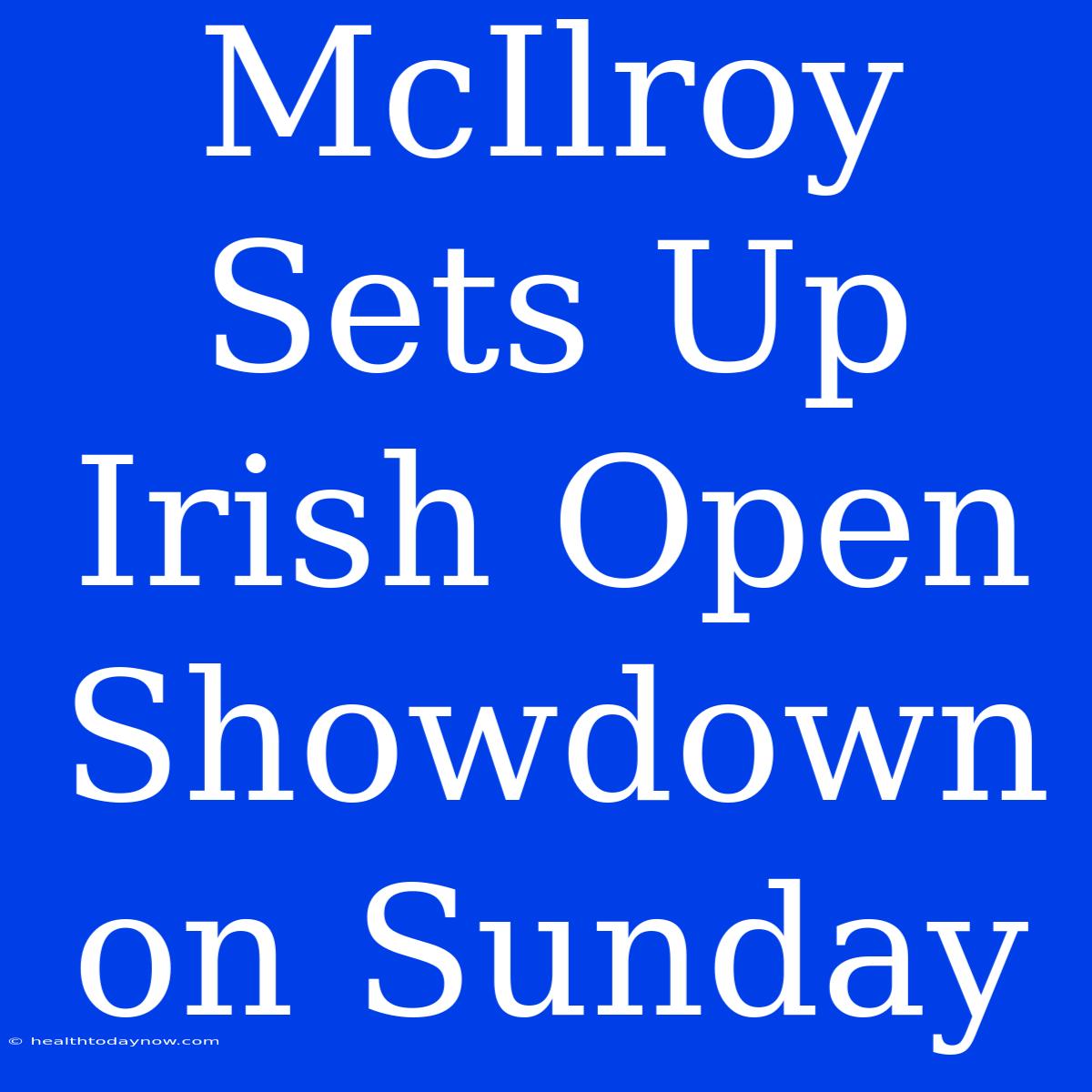 McIlroy Sets Up Irish Open Showdown On Sunday