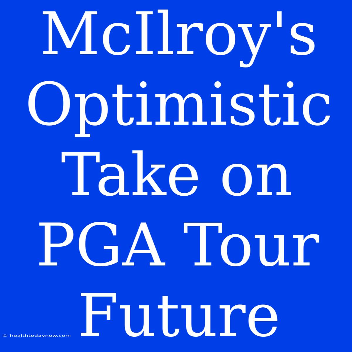 McIlroy's Optimistic Take On PGA Tour Future