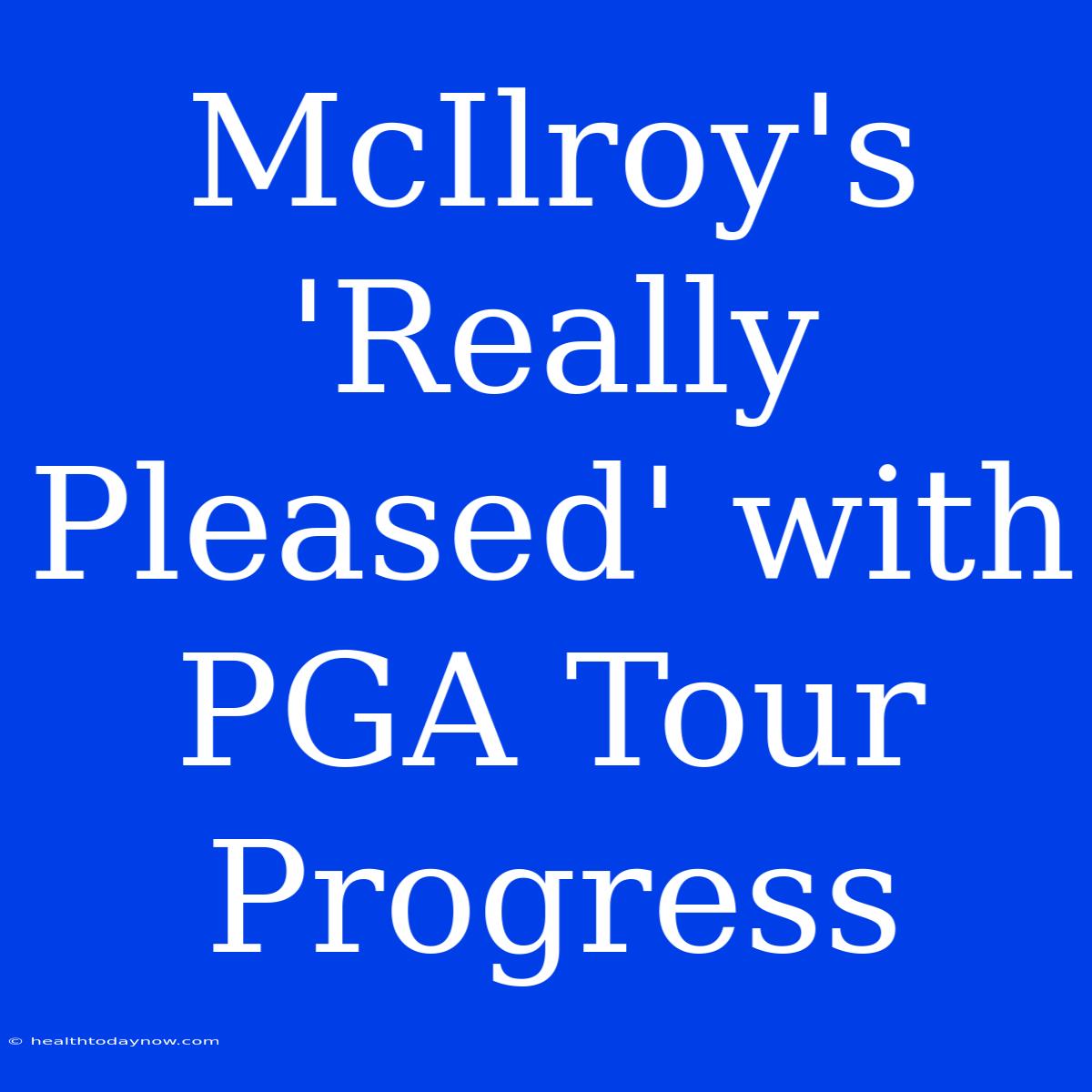 McIlroy's 'Really Pleased' With PGA Tour Progress