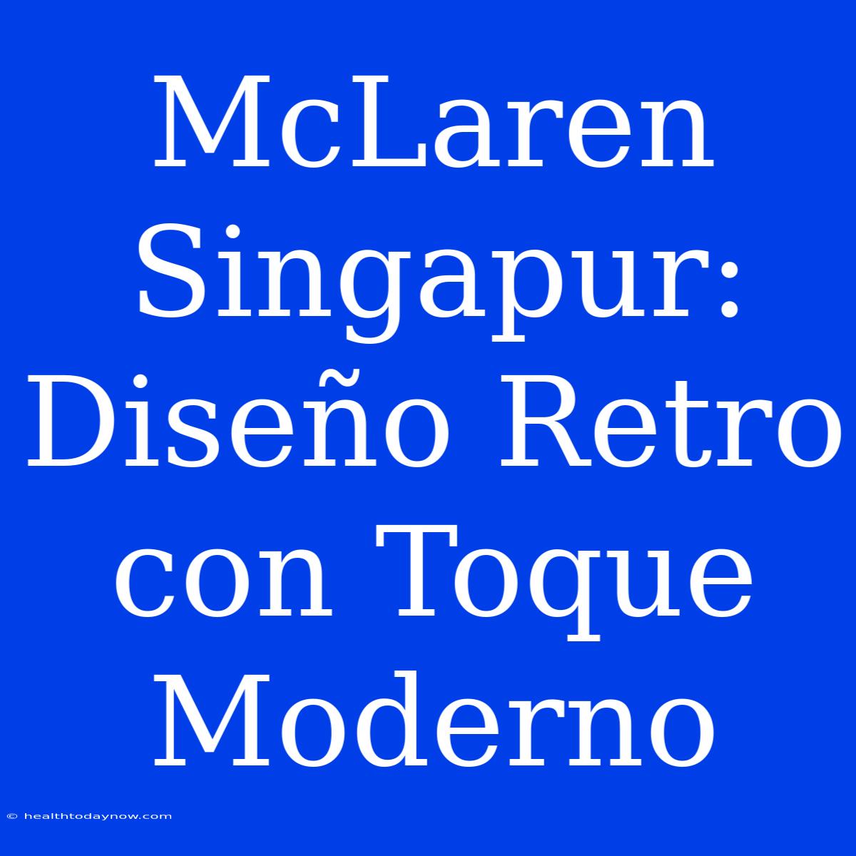 McLaren Singapur: Diseño Retro Con Toque Moderno