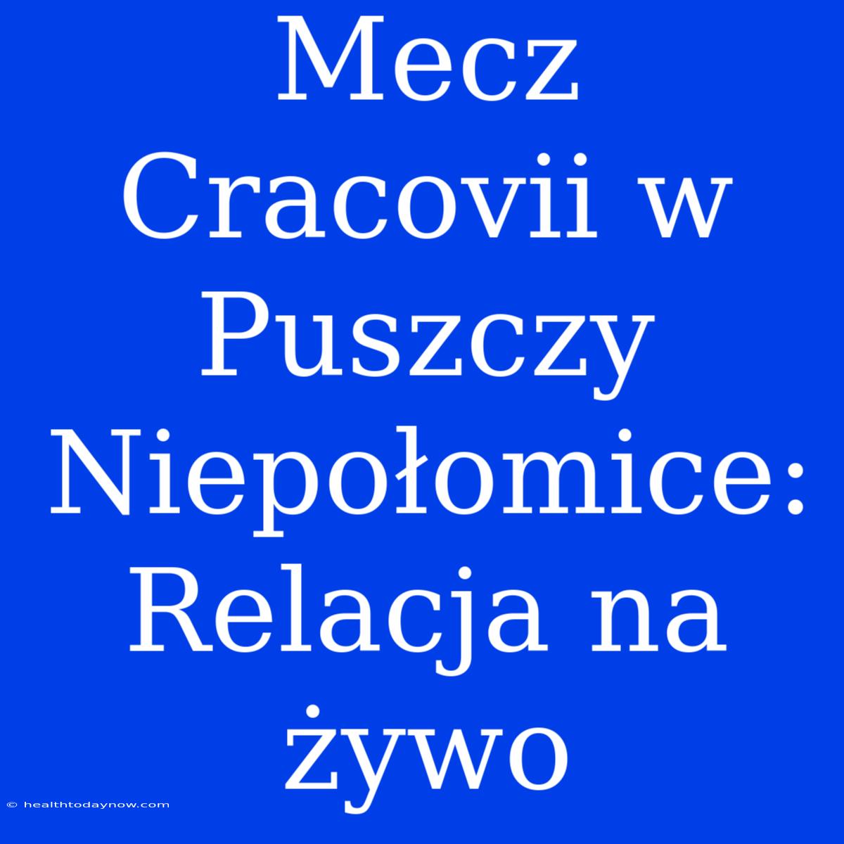 Mecz Cracovii W Puszczy Niepołomice: Relacja Na Żywo