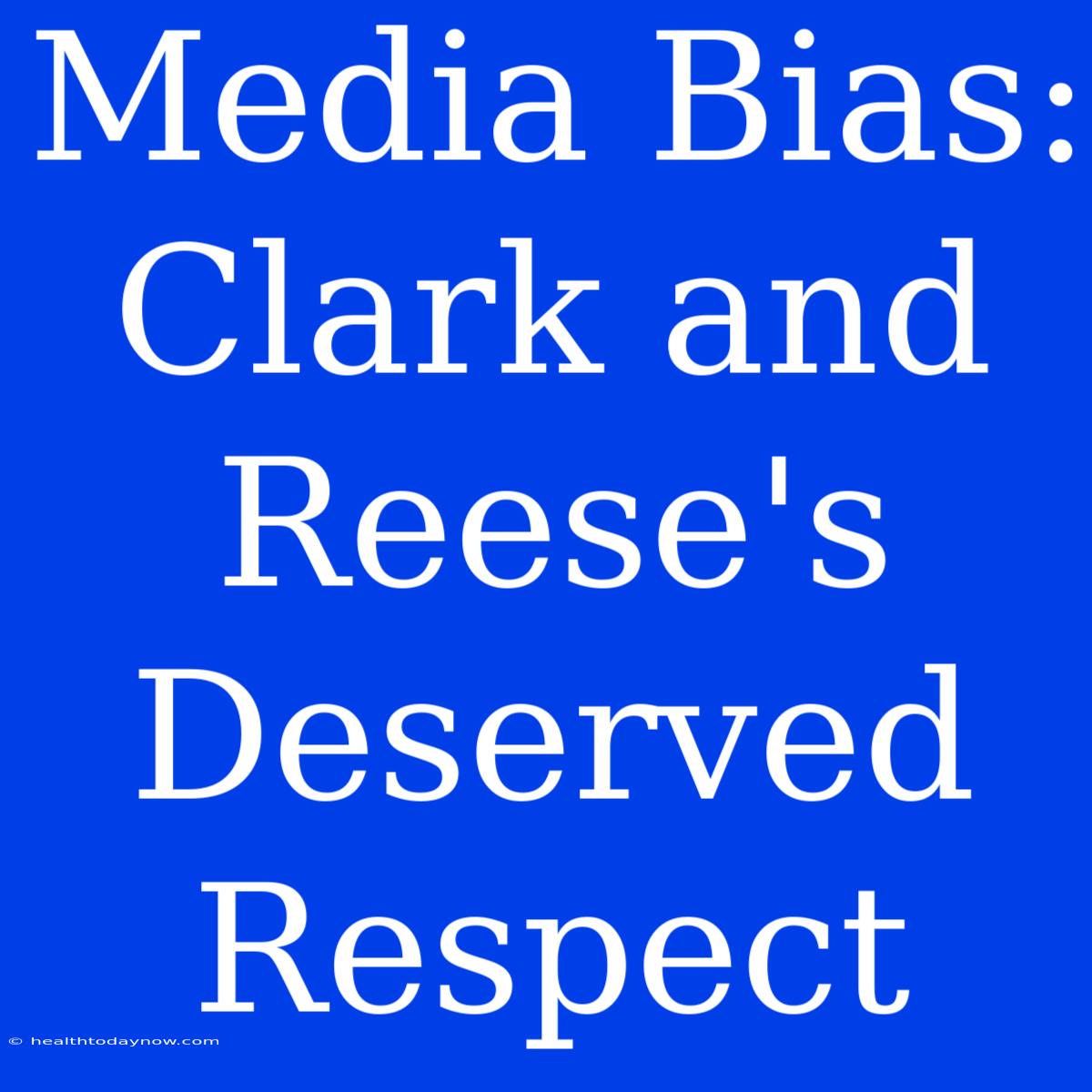 Media Bias: Clark And Reese's Deserved Respect