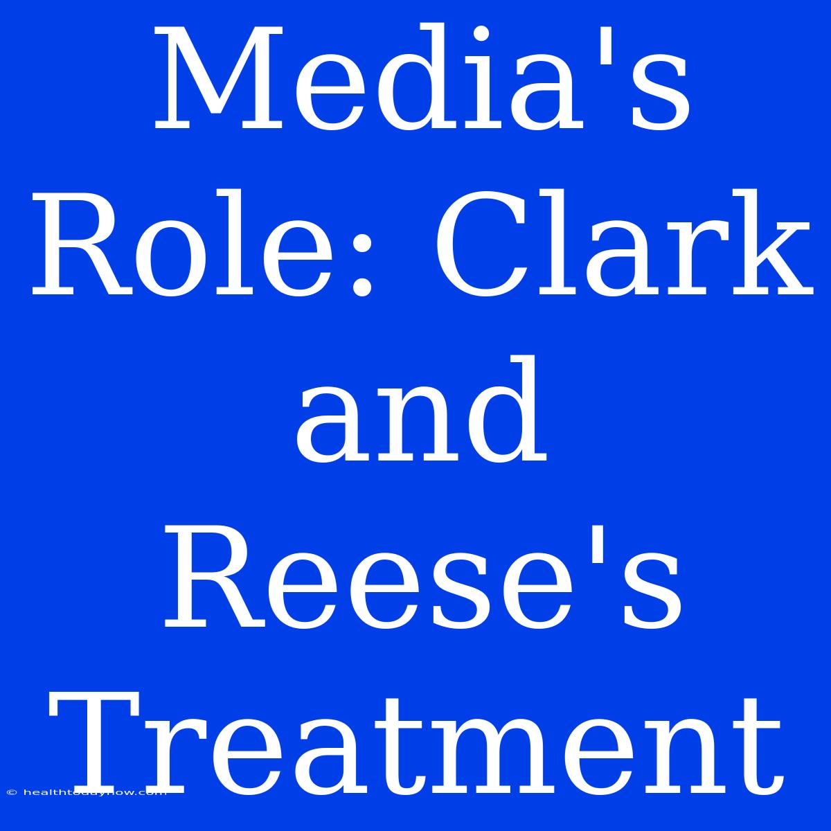 Media's Role: Clark And Reese's Treatment 