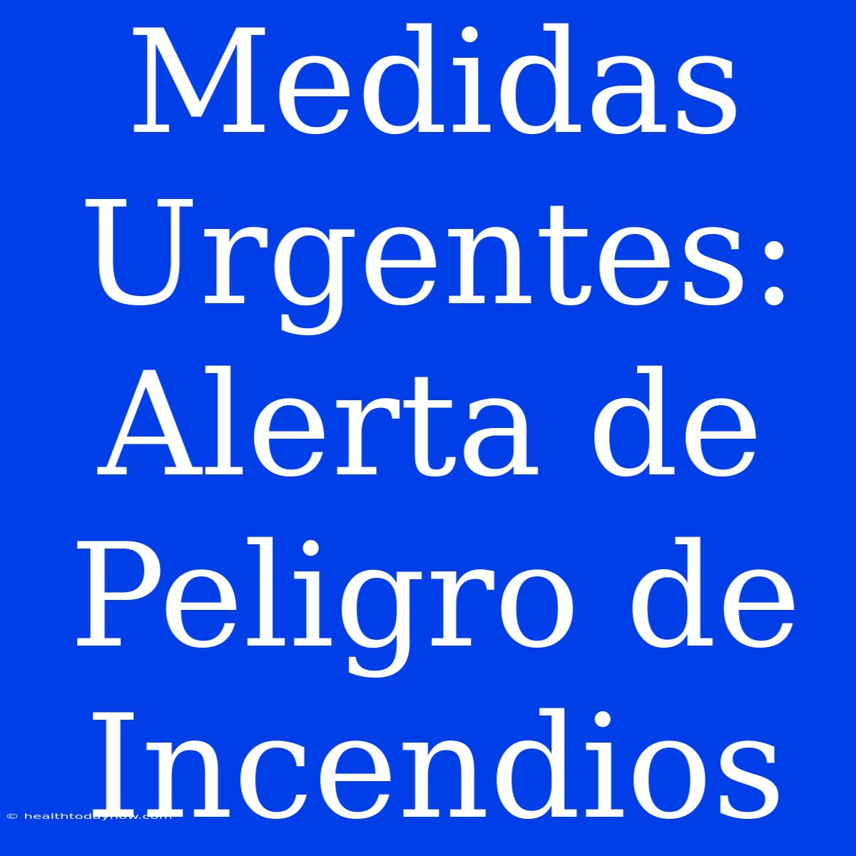 Medidas Urgentes: Alerta De Peligro De Incendios 