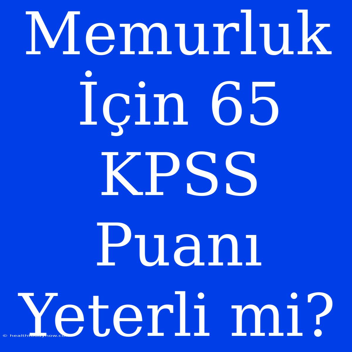 Memurluk İçin 65 KPSS Puanı Yeterli Mi?