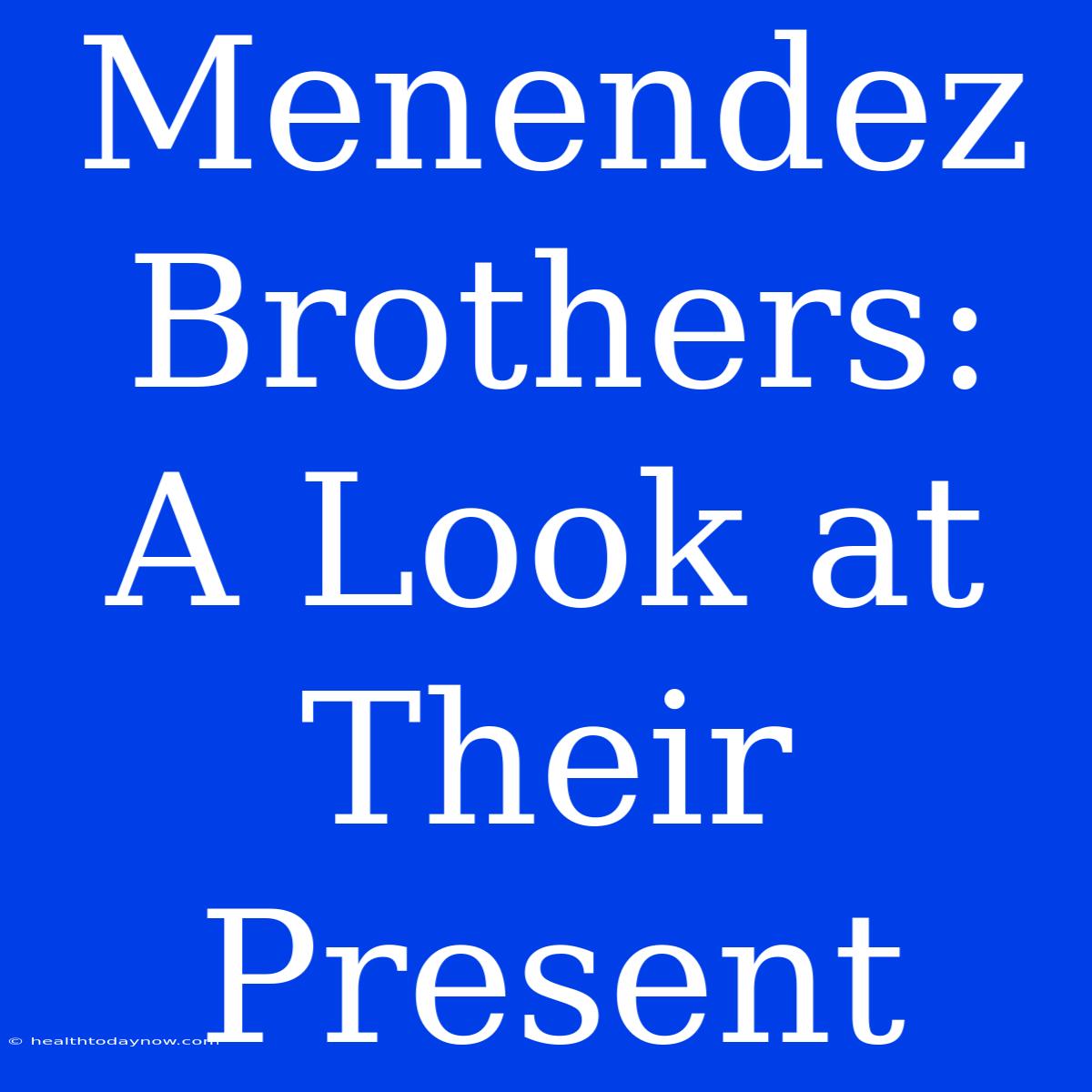 Menendez Brothers: A Look At Their Present