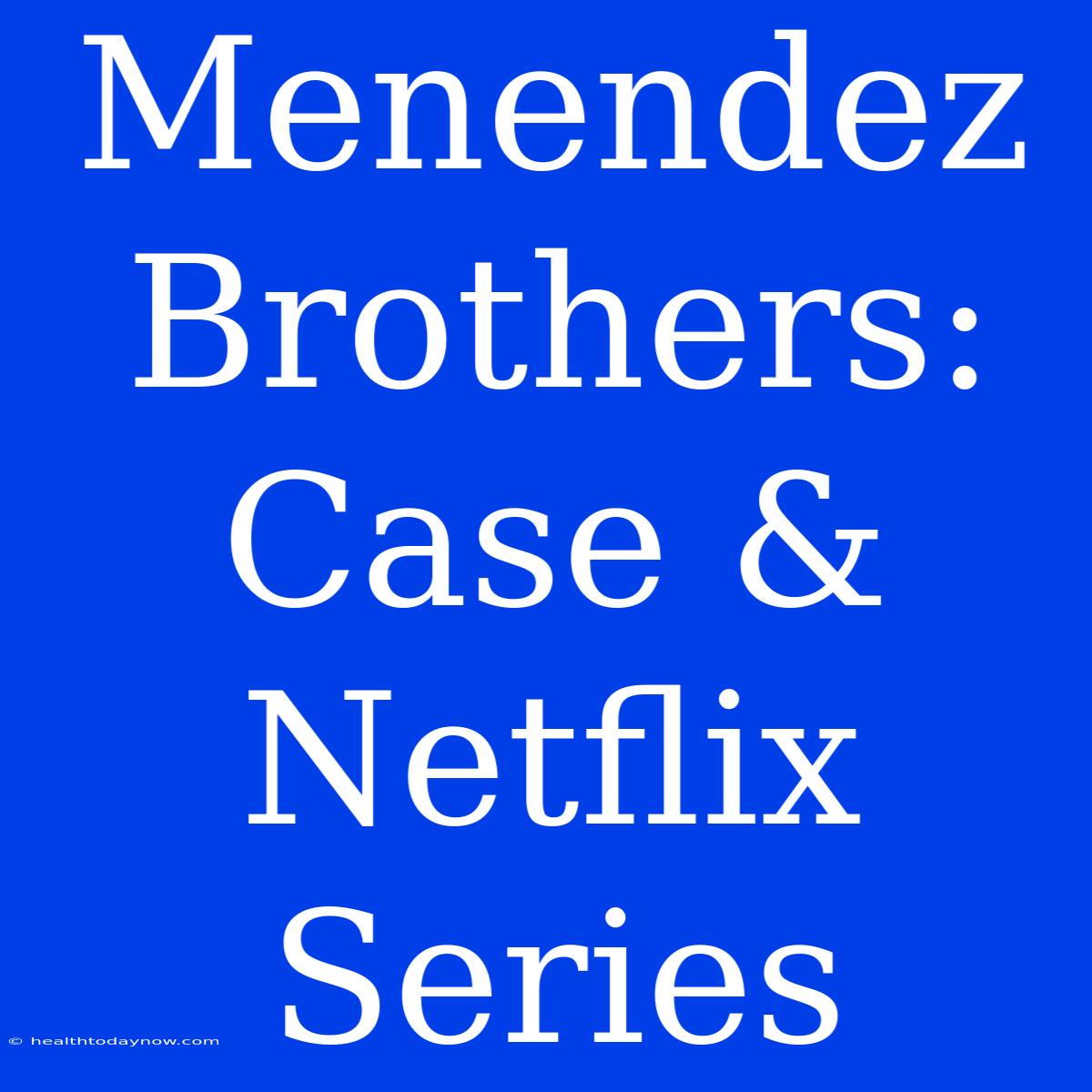 Menendez Brothers: Case & Netflix Series