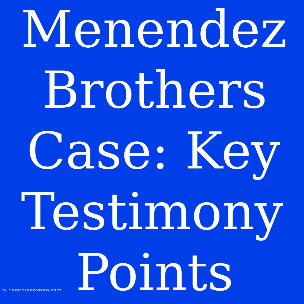 Menendez Brothers Case: Key Testimony Points