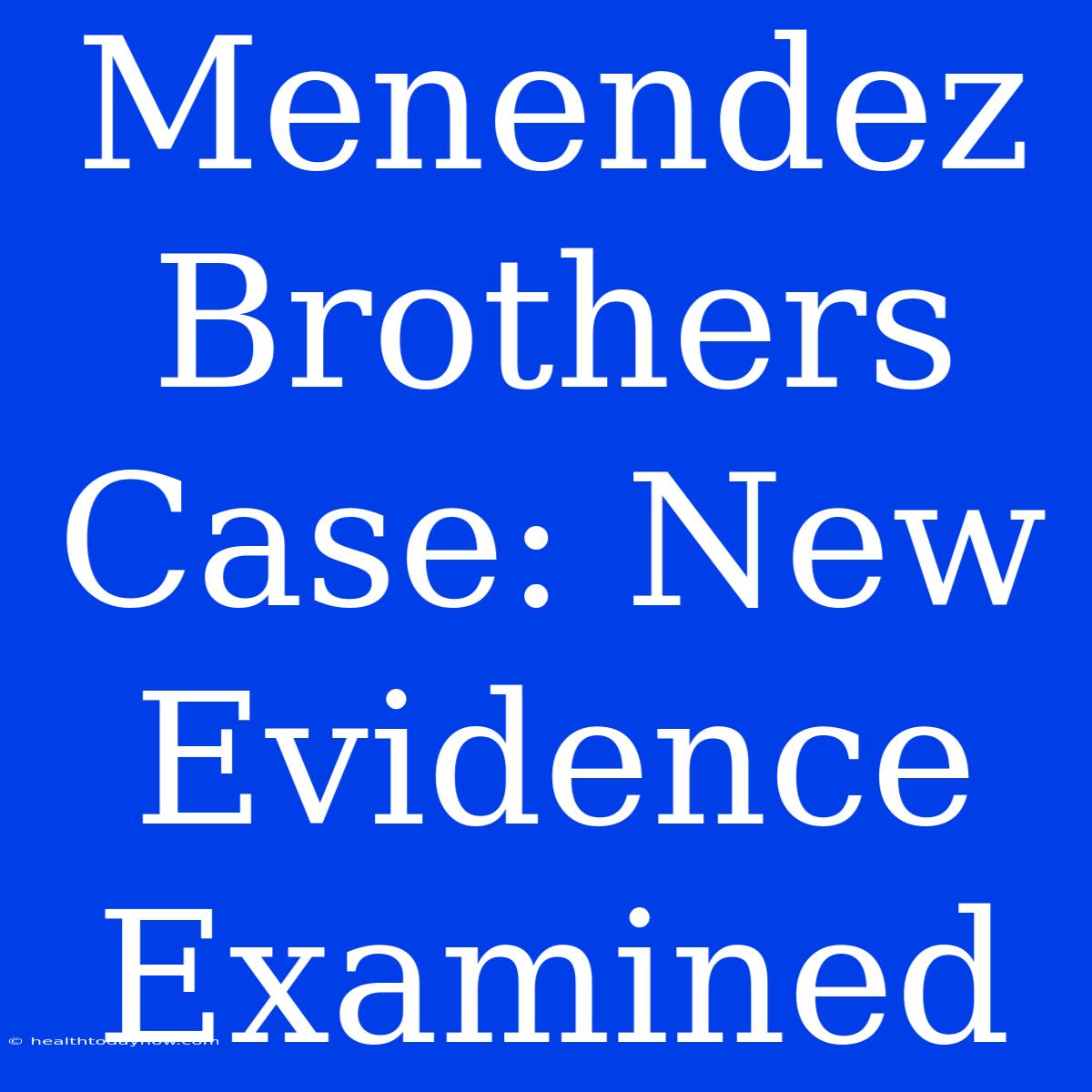 Menendez Brothers Case: New Evidence Examined