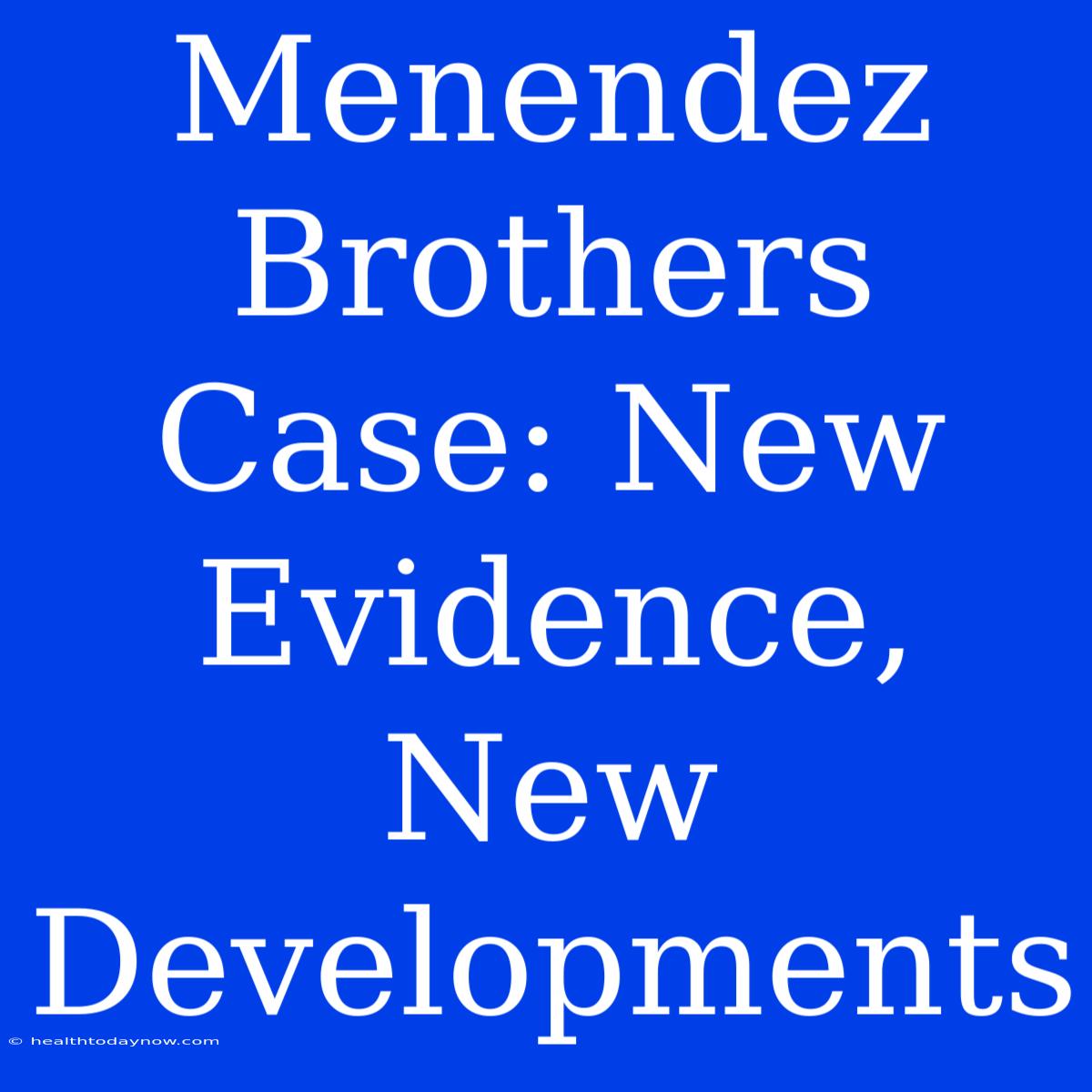 Menendez Brothers Case: New Evidence, New Developments