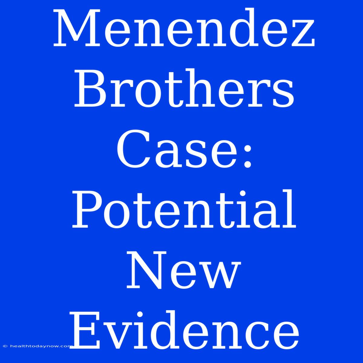 Menendez Brothers Case: Potential New Evidence