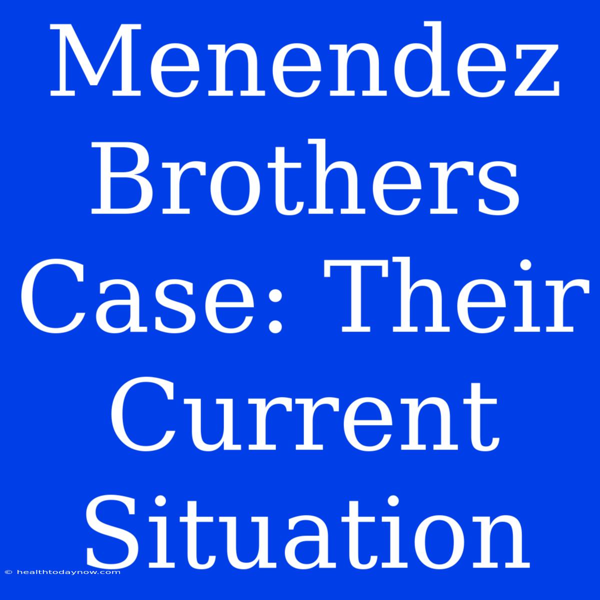 Menendez Brothers Case: Their Current Situation 