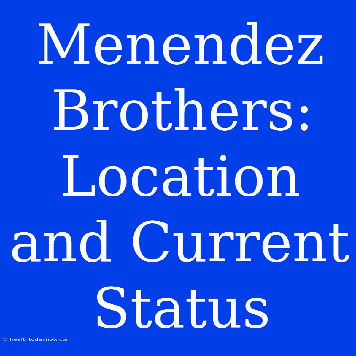 Menendez Brothers: Location And Current Status