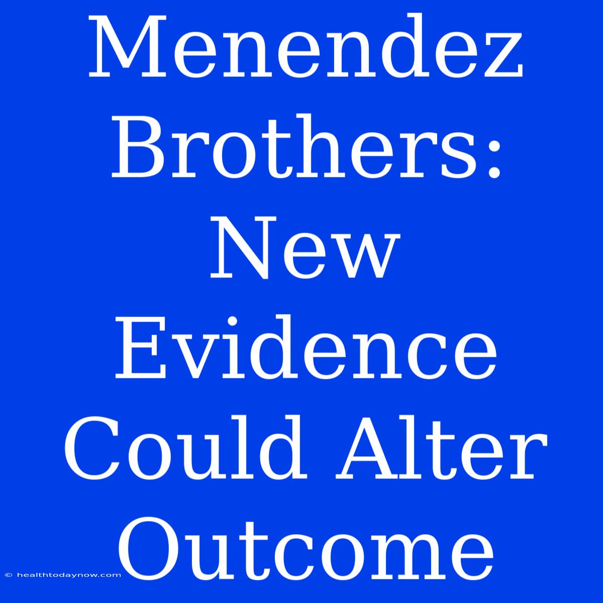 Menendez Brothers: New Evidence Could Alter Outcome 