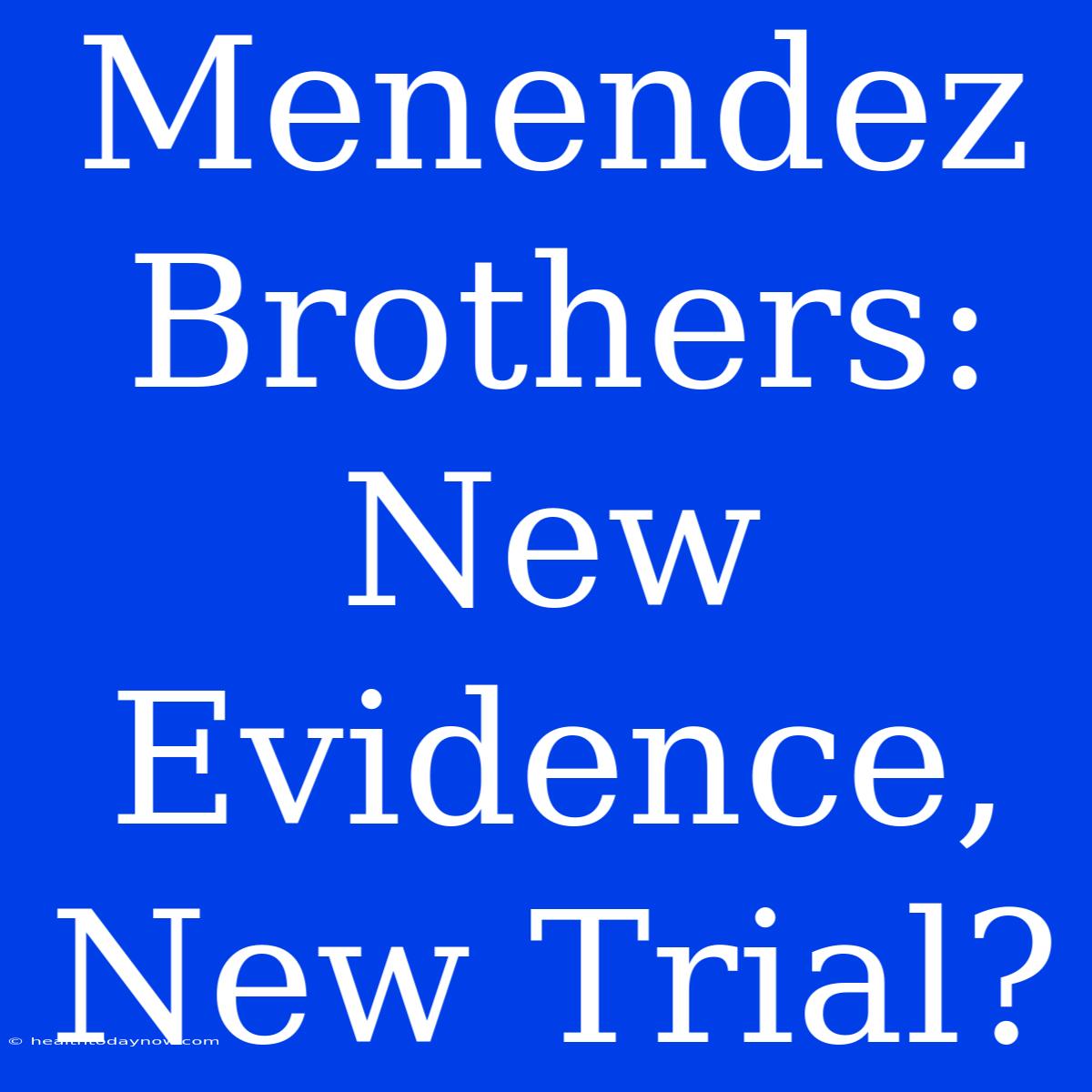 Menendez Brothers: New Evidence, New Trial?