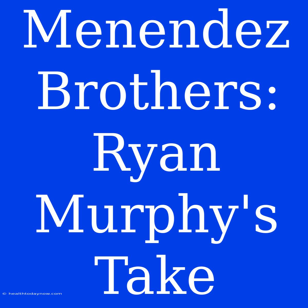 Menendez Brothers: Ryan Murphy's Take