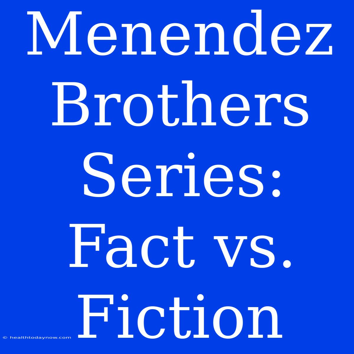 Menendez Brothers Series: Fact Vs. Fiction