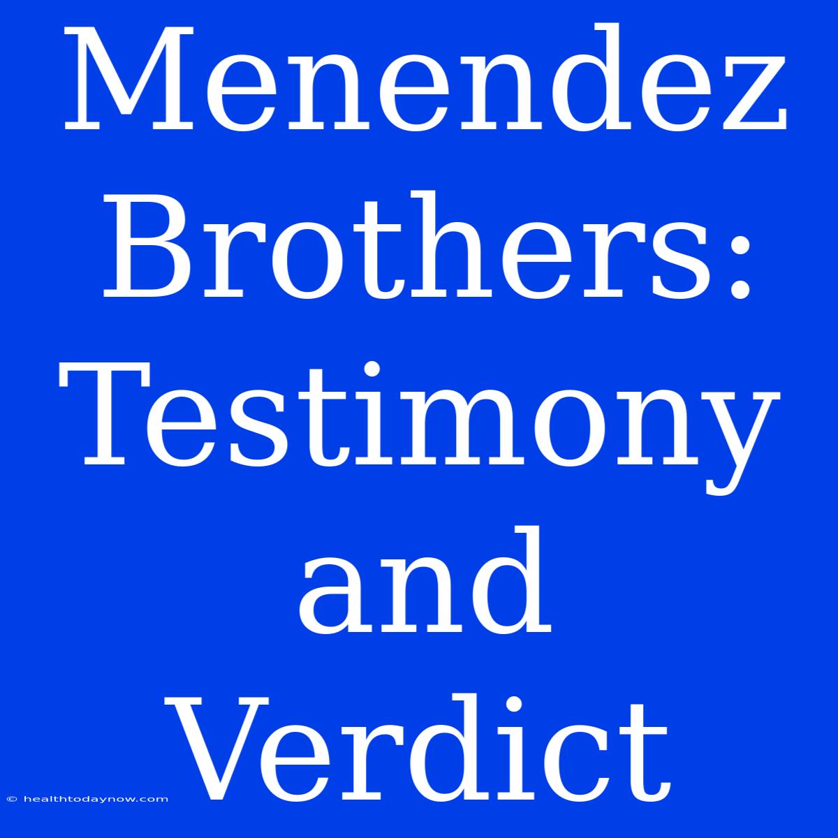 Menendez Brothers: Testimony And Verdict