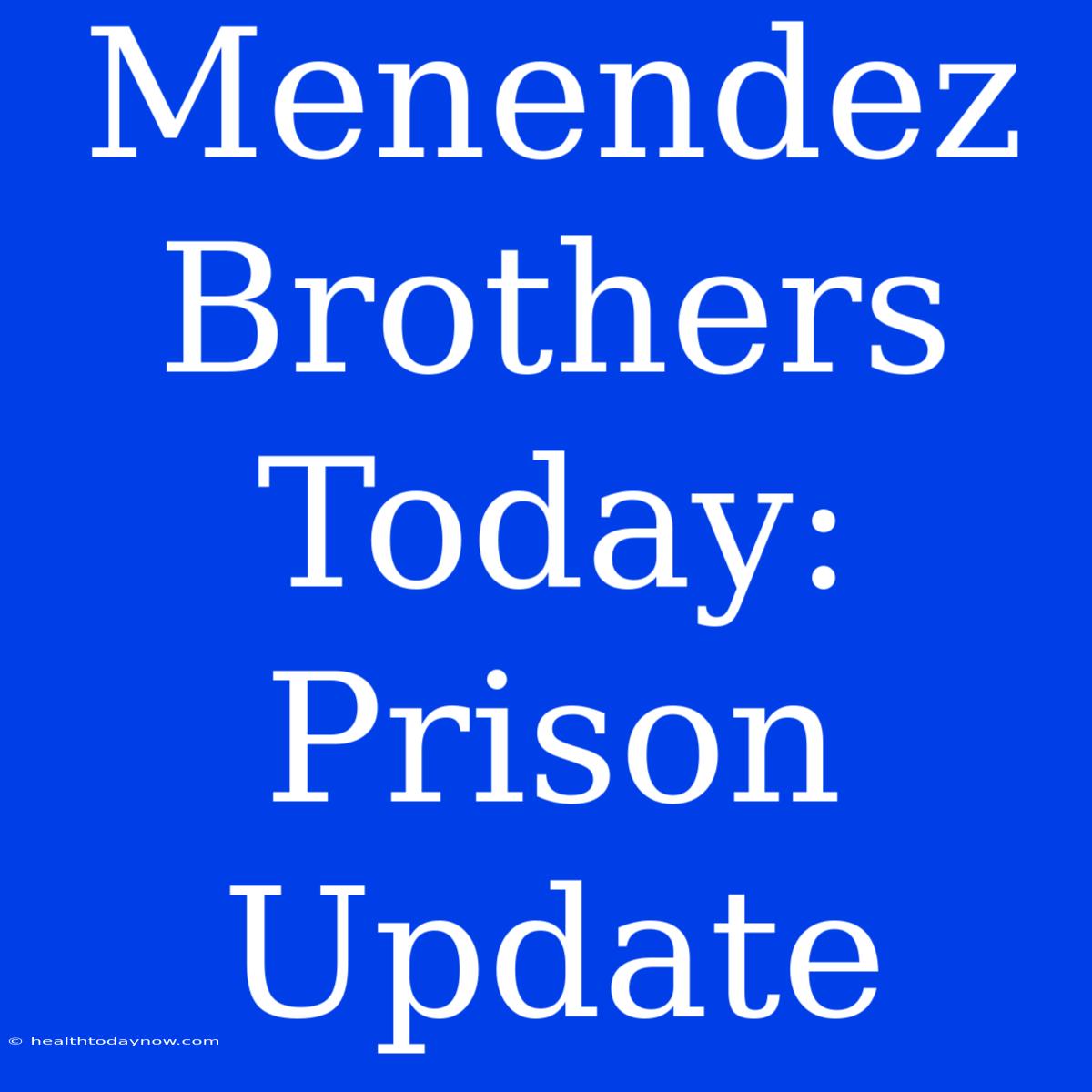 Menendez Brothers Today: Prison Update