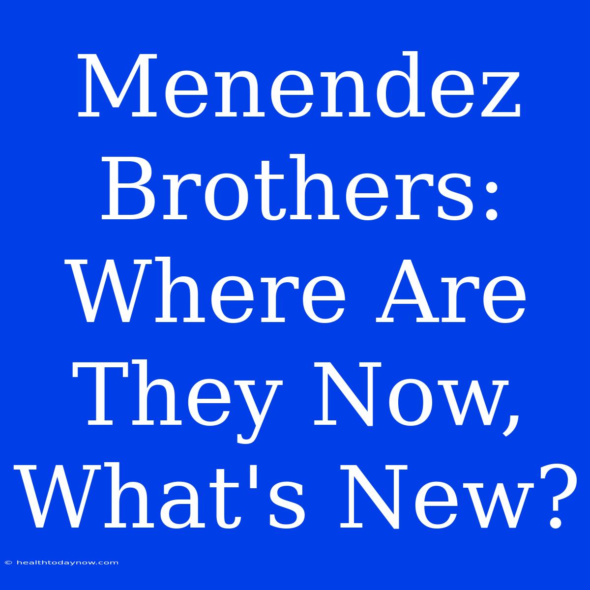 Menendez Brothers: Where Are They Now, What's New?