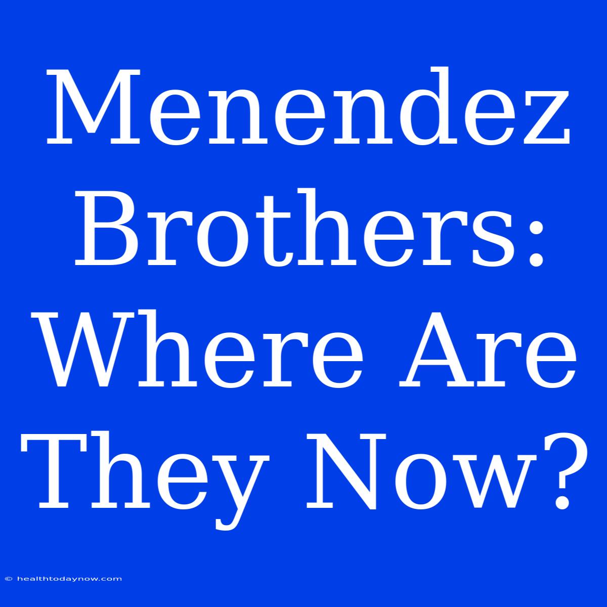 Menendez Brothers: Where Are They Now?