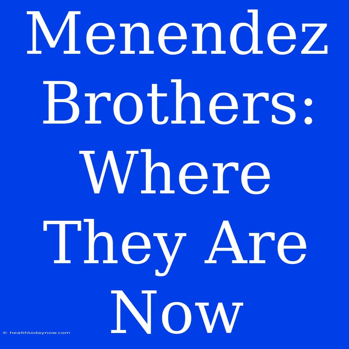 Menendez Brothers: Where They Are Now