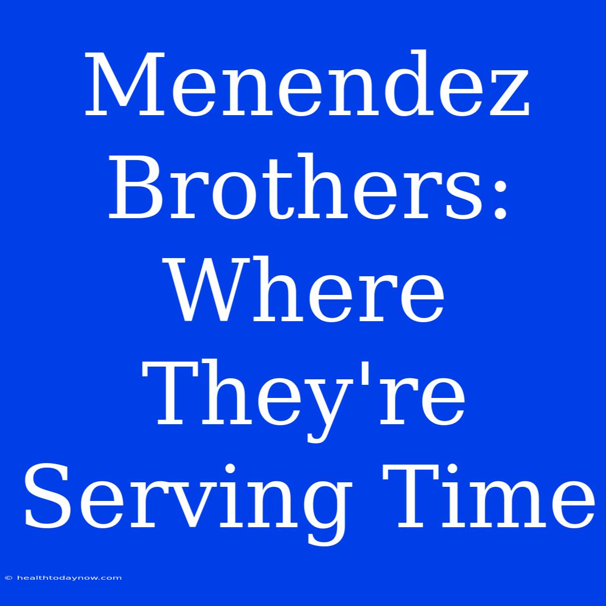 Menendez Brothers: Where They're Serving Time