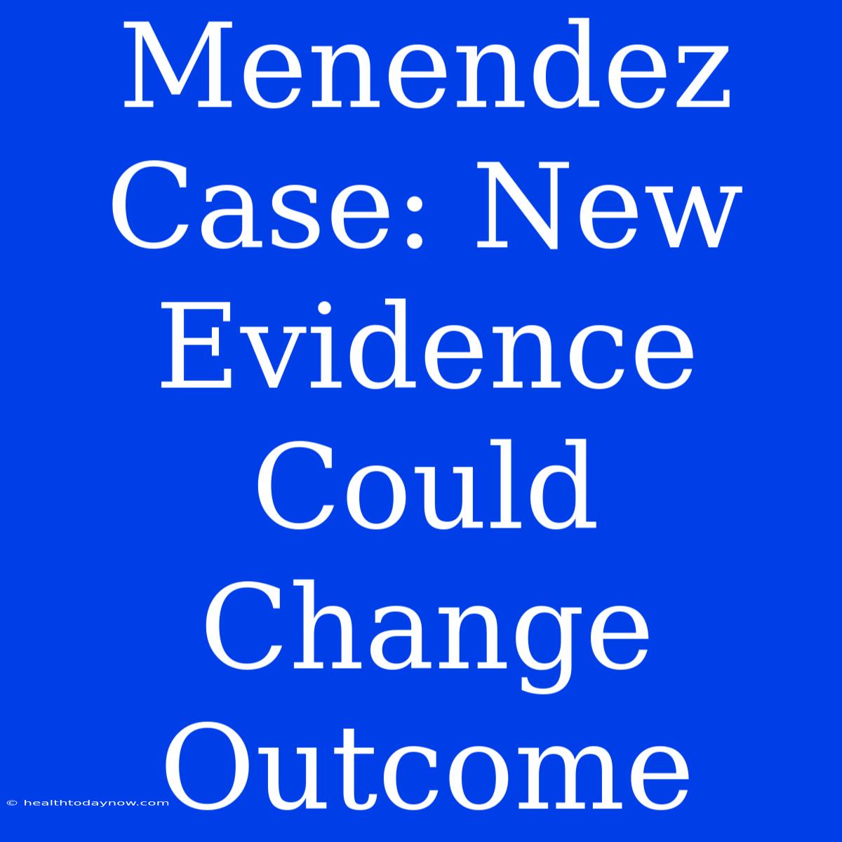 Menendez Case: New Evidence Could Change Outcome