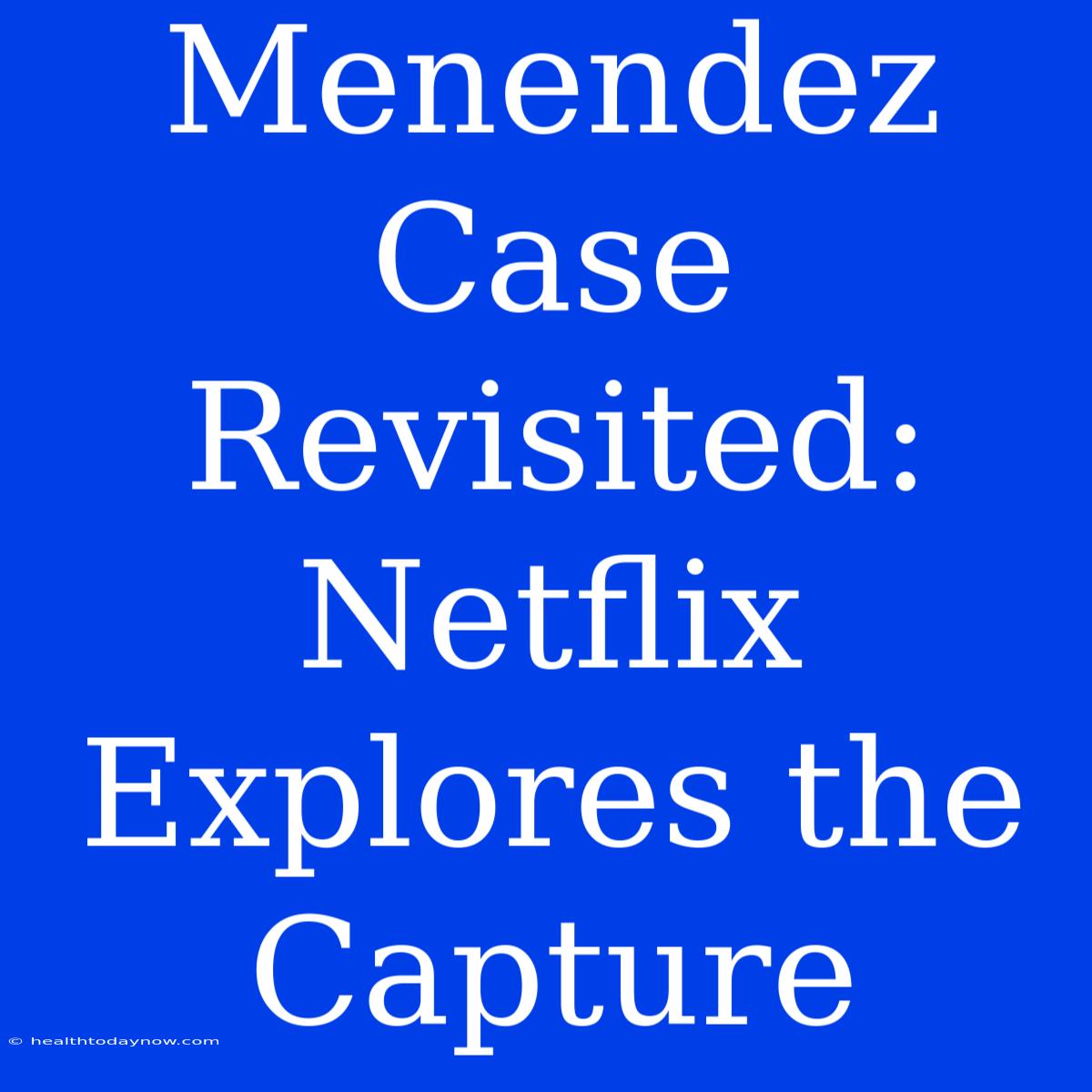 Menendez Case Revisited: Netflix Explores The Capture