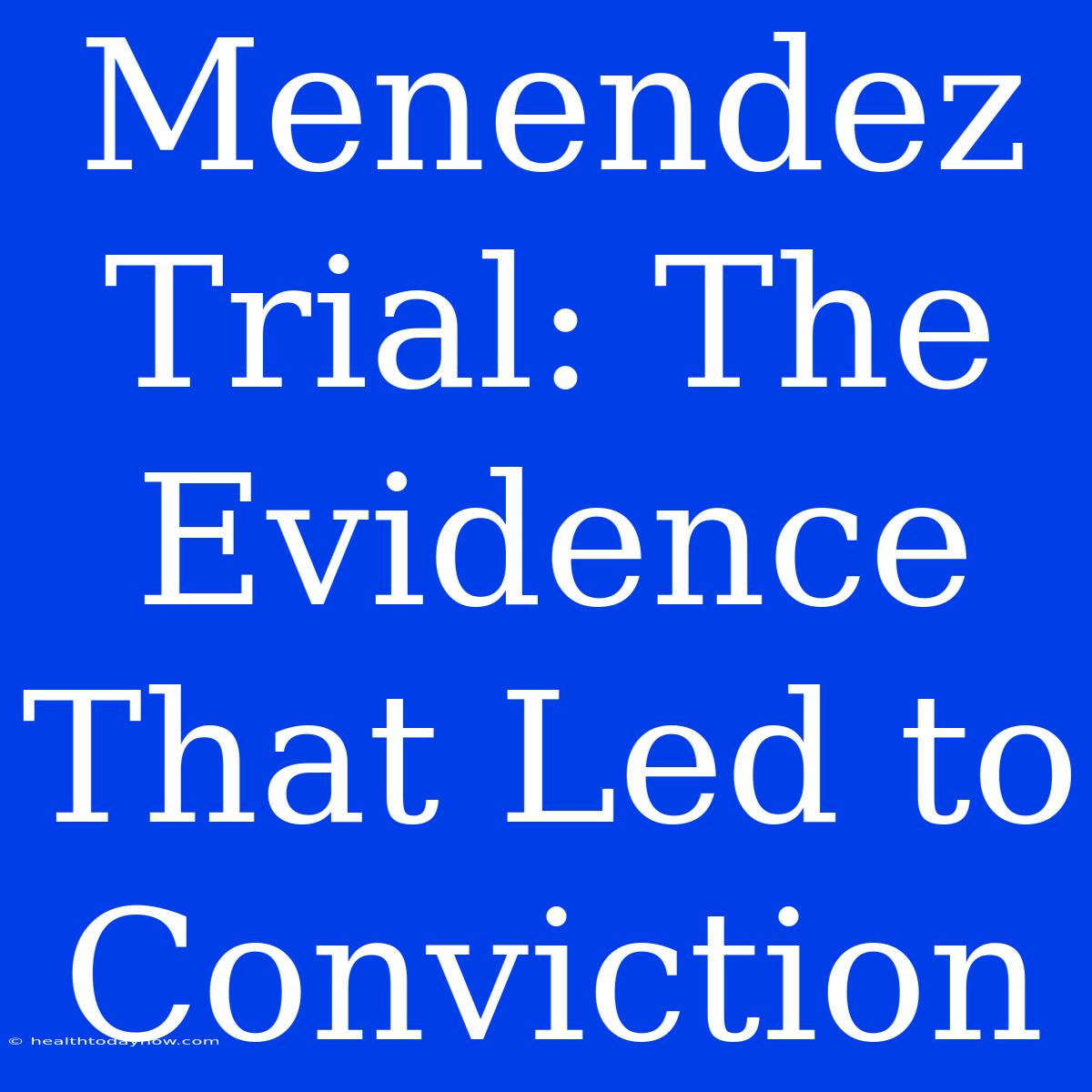 Menendez Trial: The Evidence That Led To Conviction