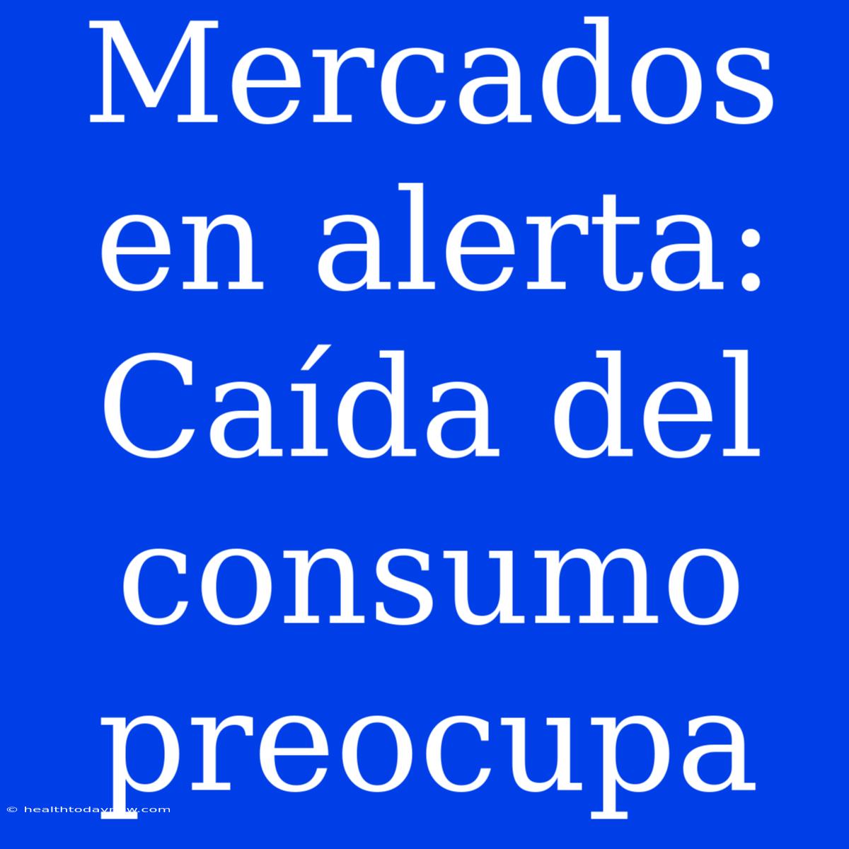 Mercados En Alerta: Caída Del Consumo Preocupa 