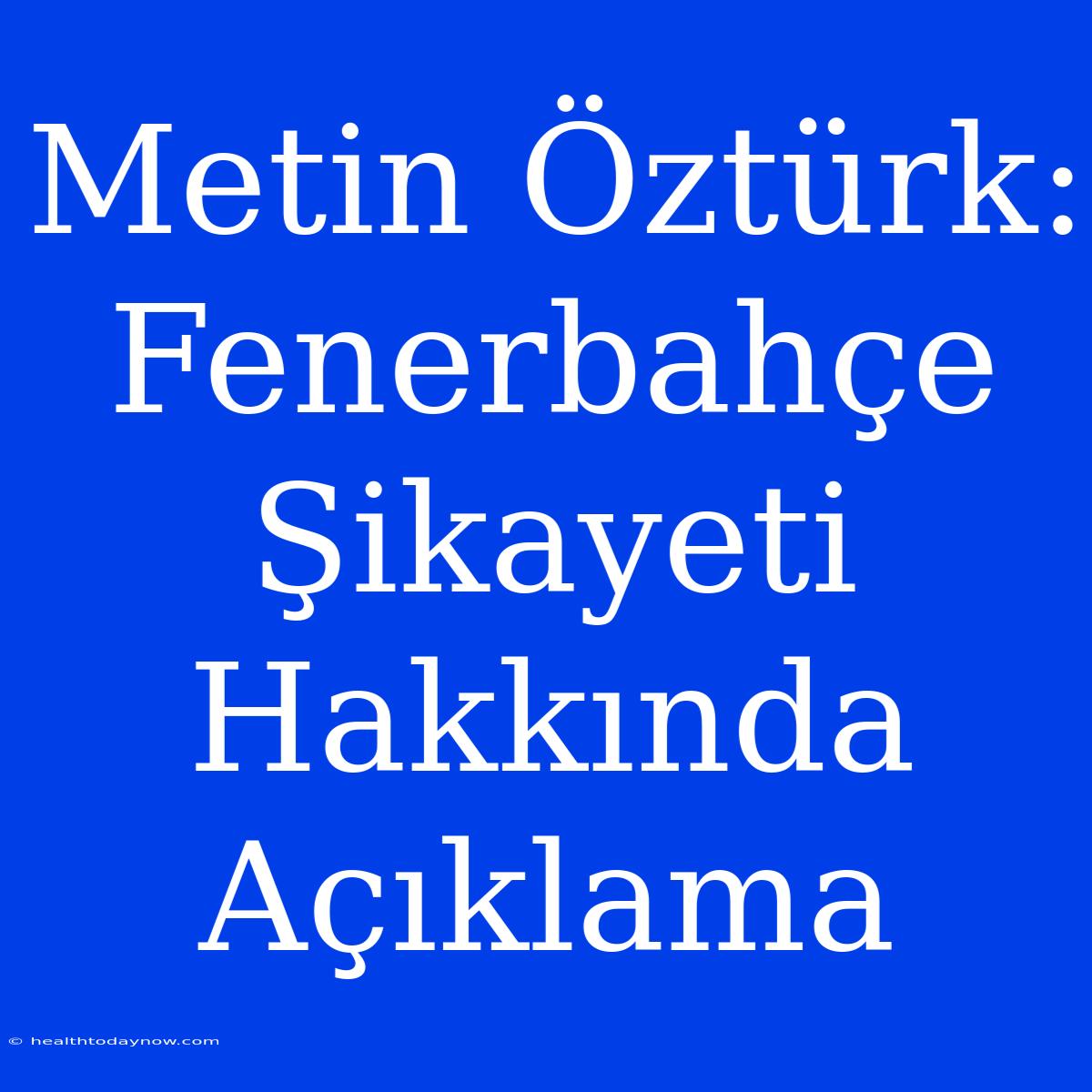 Metin Öztürk: Fenerbahçe Şikayeti Hakkında Açıklama