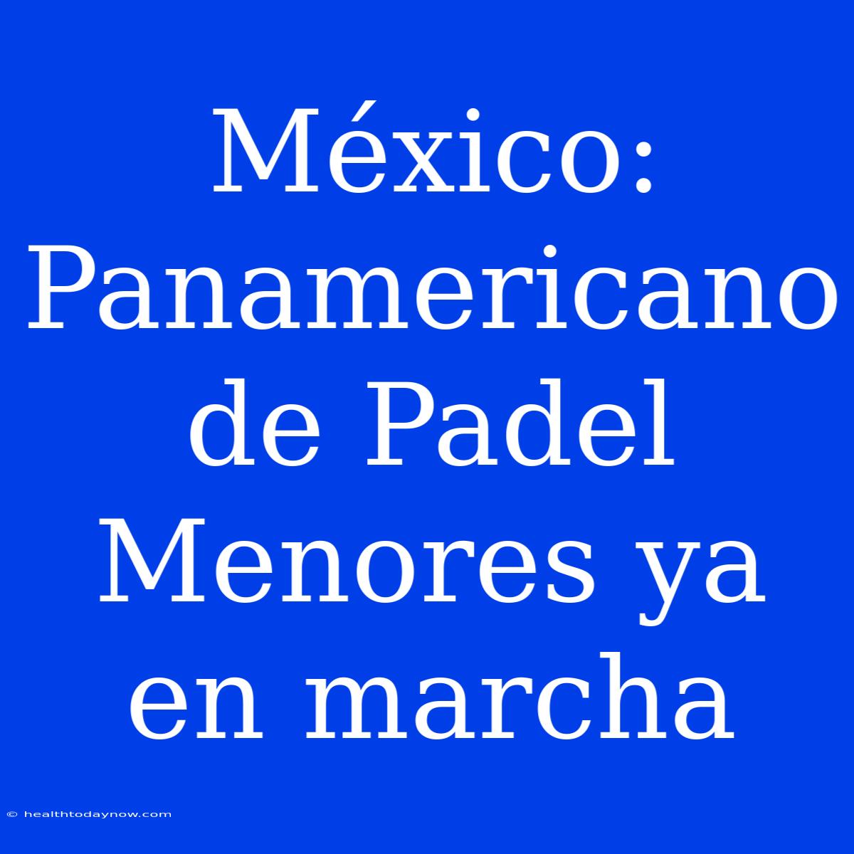 México: Panamericano De Padel Menores Ya En Marcha