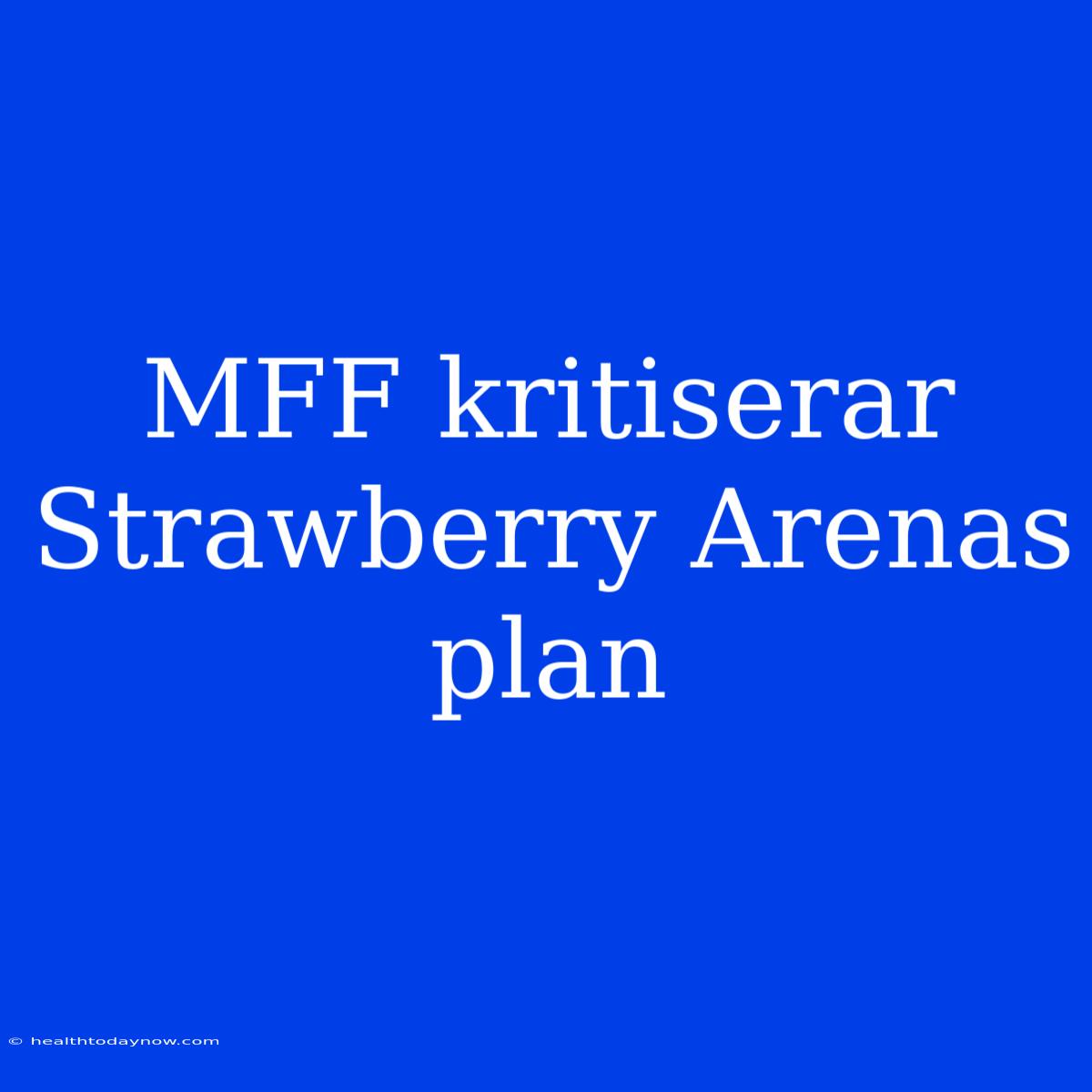 MFF Kritiserar Strawberry Arenas Plan