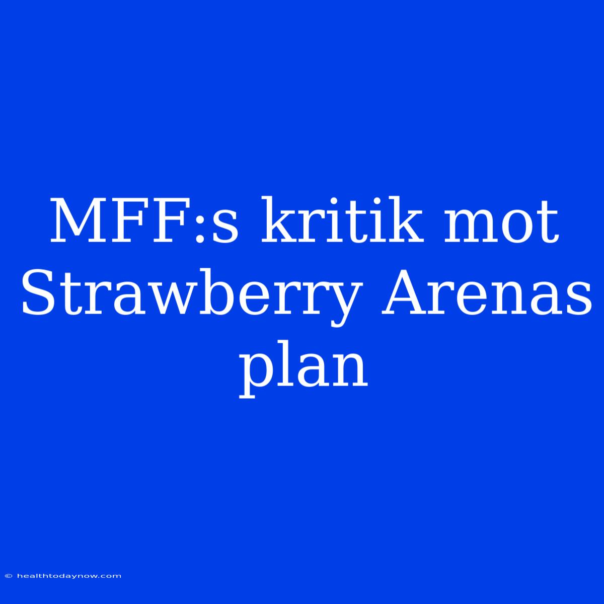 MFF:s Kritik Mot Strawberry Arenas Plan