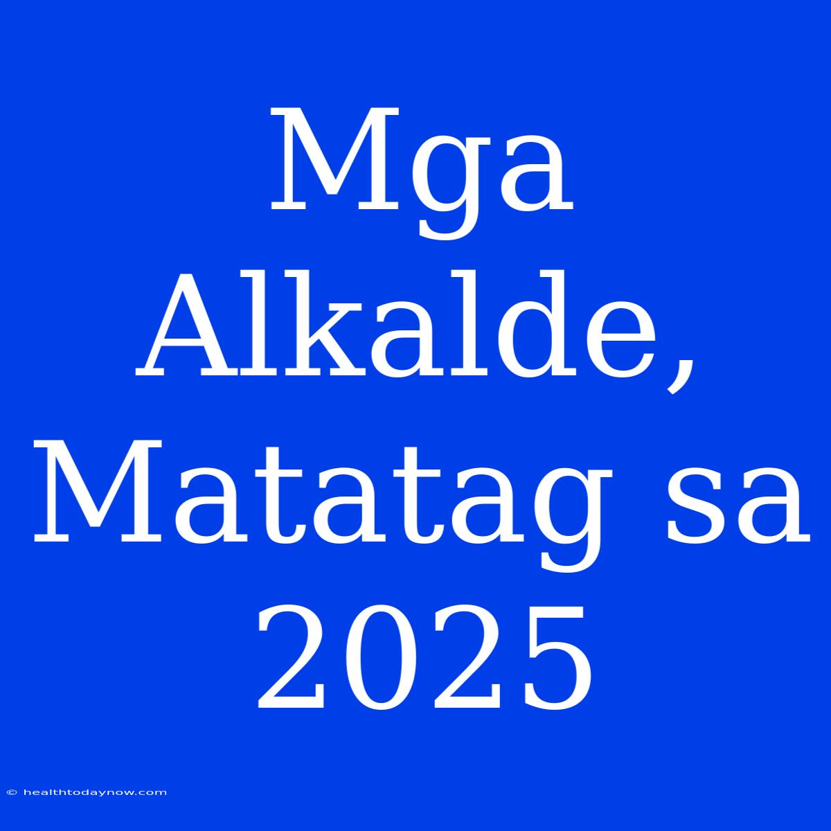 Mga Alkalde, Matatag Sa 2025