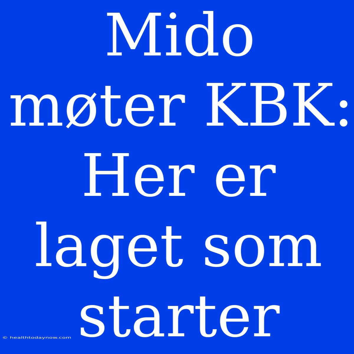 Mido Møter KBK: Her Er Laget Som Starter