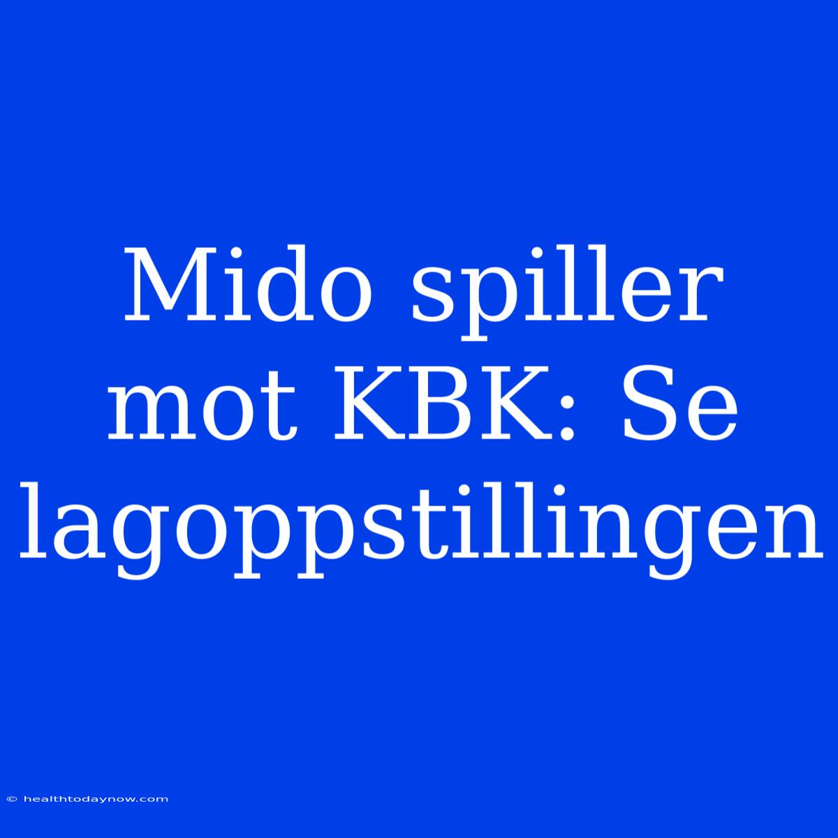 Mido Spiller Mot KBK: Se Lagoppstillingen